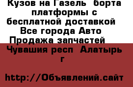 Кузов на Газель, борта,платформы с бесплатной доставкой - Все города Авто » Продажа запчастей   . Чувашия респ.,Алатырь г.